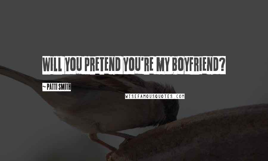 Patti Smith Quotes: Will you pretend you're my boyfriend?