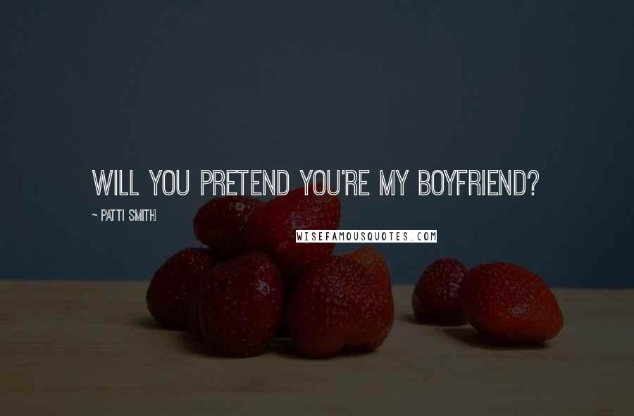 Patti Smith Quotes: Will you pretend you're my boyfriend?