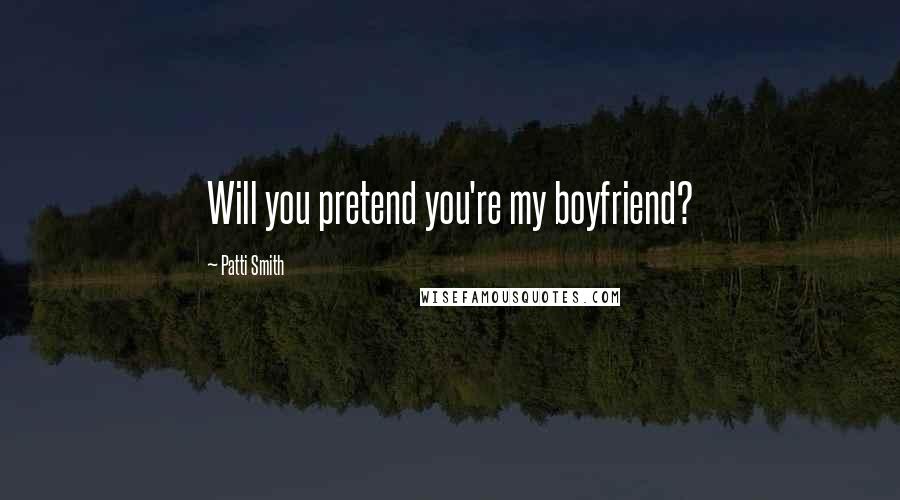 Patti Smith Quotes: Will you pretend you're my boyfriend?