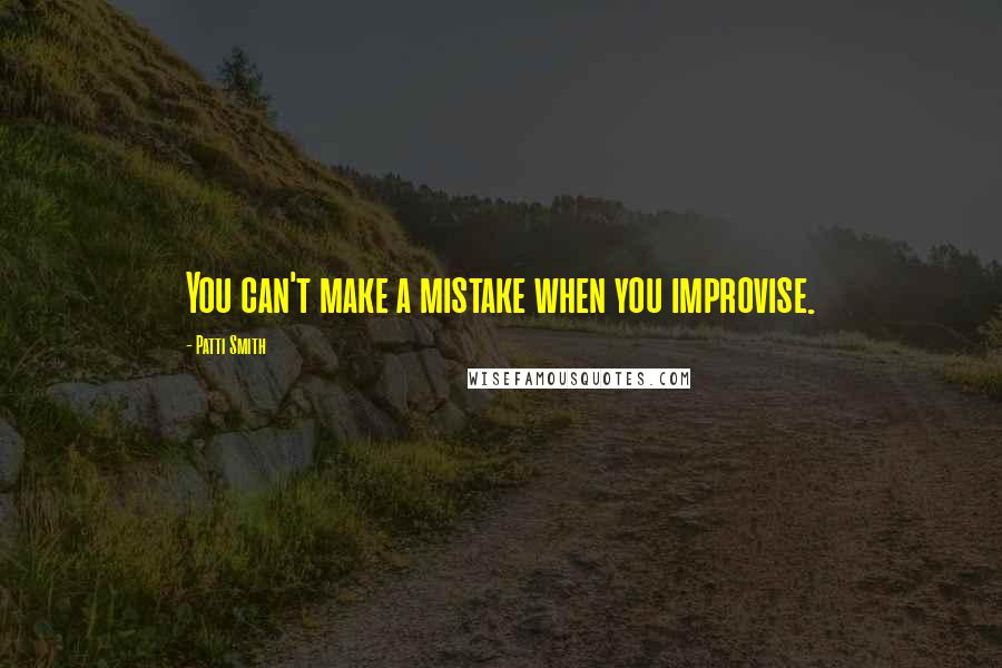 Patti Smith Quotes: You can't make a mistake when you improvise.