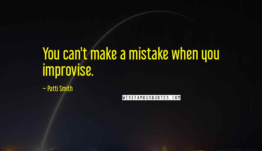 Patti Smith Quotes: You can't make a mistake when you improvise.