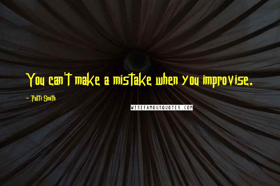 Patti Smith Quotes: You can't make a mistake when you improvise.