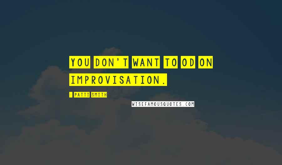 Patti Smith Quotes: You don't want to OD on improvisation.
