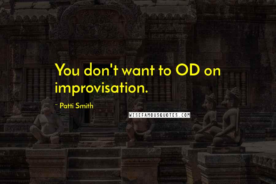 Patti Smith Quotes: You don't want to OD on improvisation.