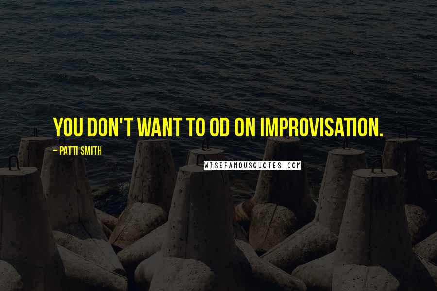 Patti Smith Quotes: You don't want to OD on improvisation.