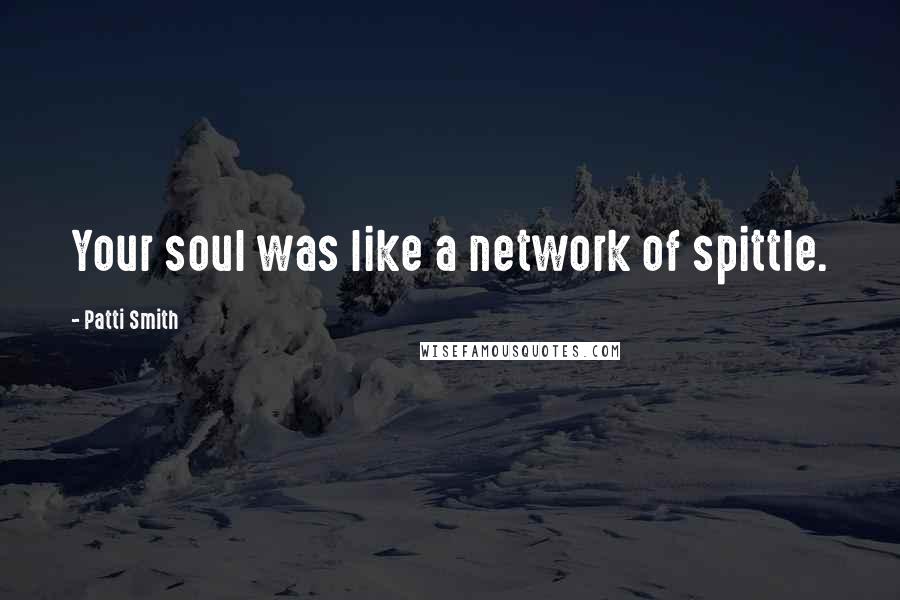 Patti Smith Quotes: Your soul was like a network of spittle.