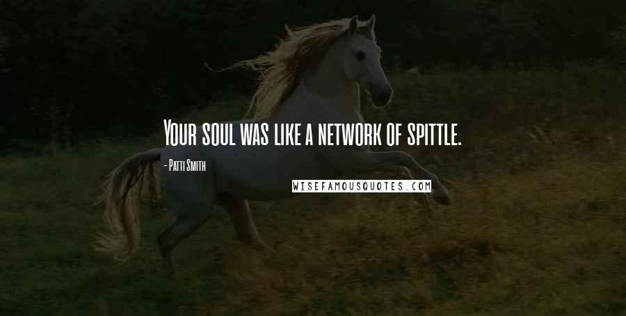 Patti Smith Quotes: Your soul was like a network of spittle.