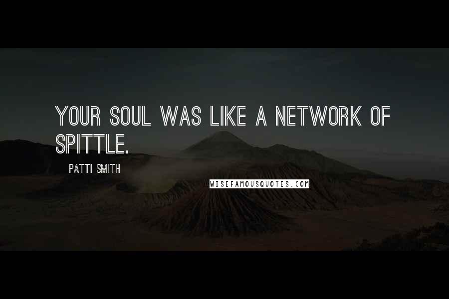 Patti Smith Quotes: Your soul was like a network of spittle.