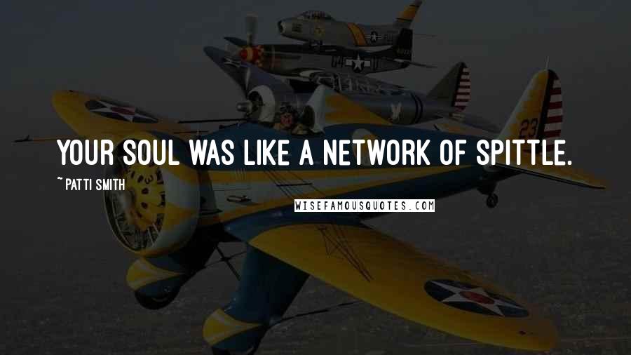 Patti Smith Quotes: Your soul was like a network of spittle.