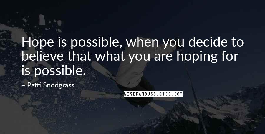 Patti Snodgrass Quotes: Hope is possible, when you decide to believe that what you are hoping for is possible.