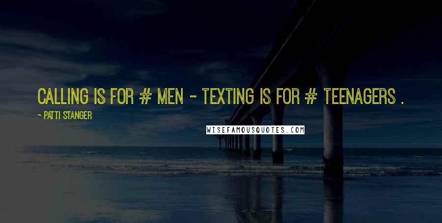 Patti Stanger Quotes: Calling is for # Men - Texting is for # Teenagers .