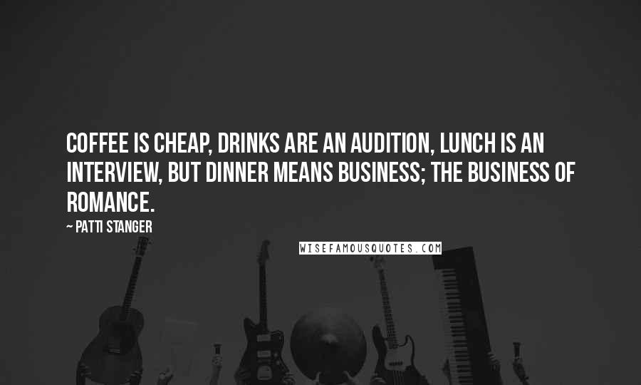 Patti Stanger Quotes: Coffee is cheap, drinks are an audition, lunch is an interview, but dinner means business; the business of romance.