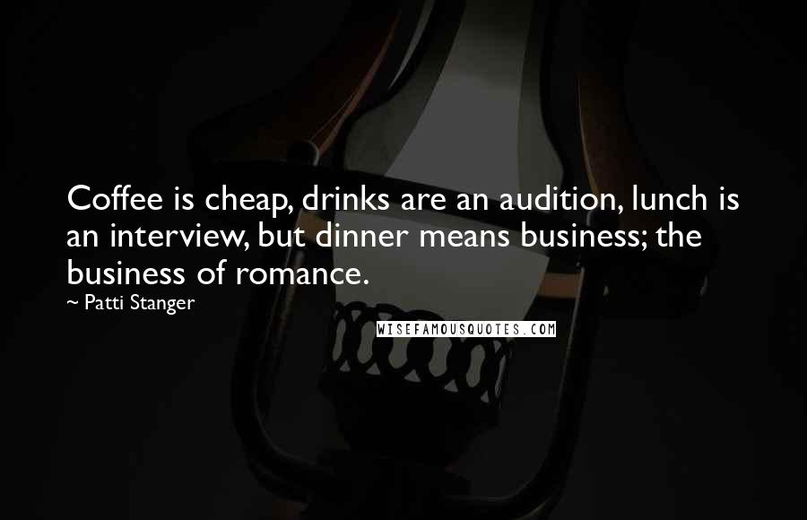 Patti Stanger Quotes: Coffee is cheap, drinks are an audition, lunch is an interview, but dinner means business; the business of romance.