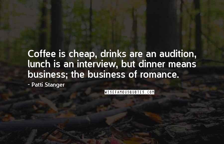 Patti Stanger Quotes: Coffee is cheap, drinks are an audition, lunch is an interview, but dinner means business; the business of romance.