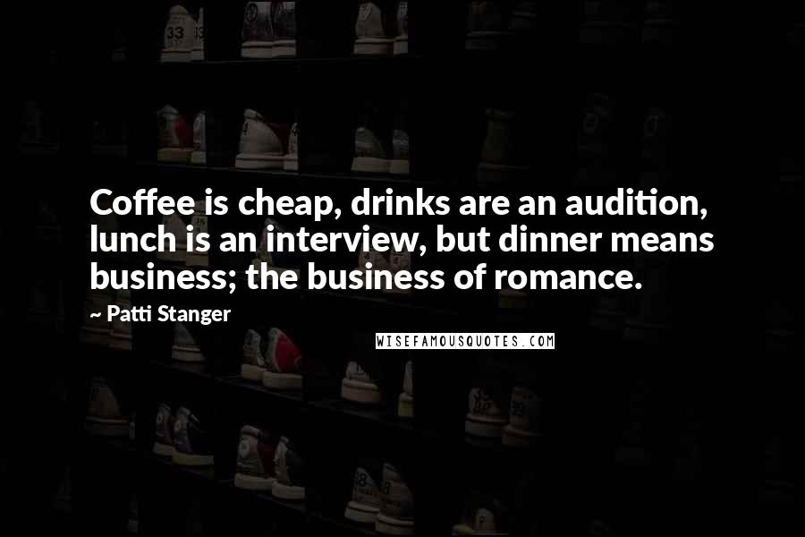 Patti Stanger Quotes: Coffee is cheap, drinks are an audition, lunch is an interview, but dinner means business; the business of romance.