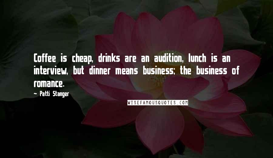 Patti Stanger Quotes: Coffee is cheap, drinks are an audition, lunch is an interview, but dinner means business; the business of romance.