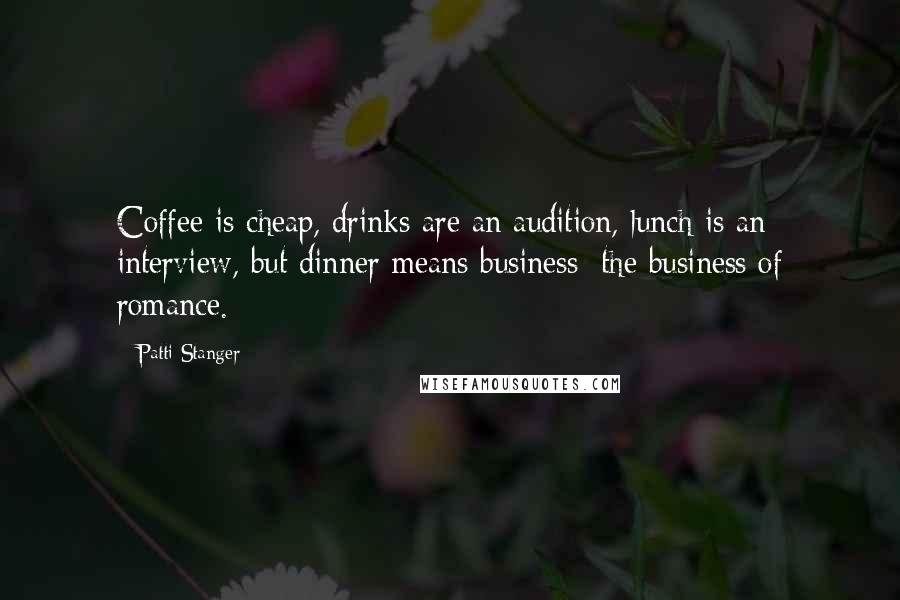 Patti Stanger Quotes: Coffee is cheap, drinks are an audition, lunch is an interview, but dinner means business; the business of romance.