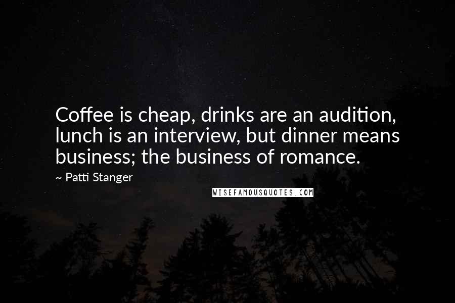 Patti Stanger Quotes: Coffee is cheap, drinks are an audition, lunch is an interview, but dinner means business; the business of romance.