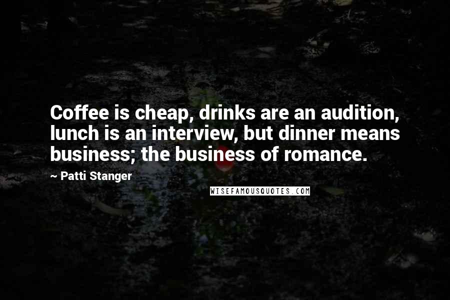 Patti Stanger Quotes: Coffee is cheap, drinks are an audition, lunch is an interview, but dinner means business; the business of romance.
