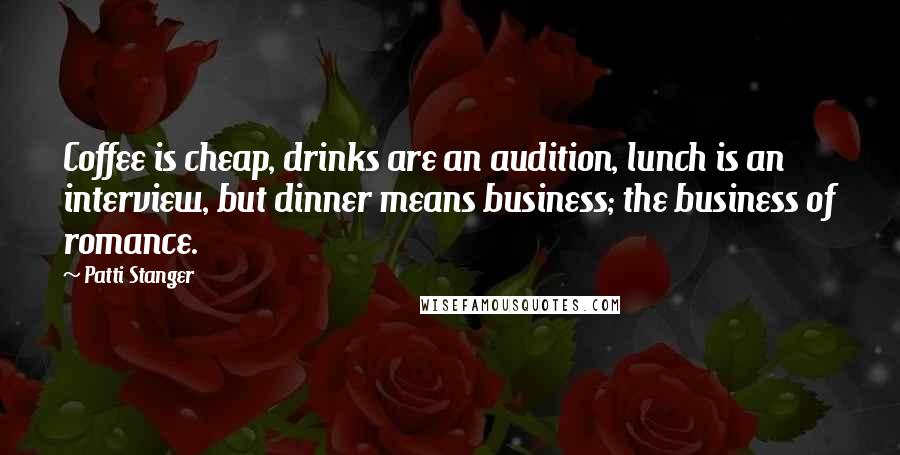 Patti Stanger Quotes: Coffee is cheap, drinks are an audition, lunch is an interview, but dinner means business; the business of romance.