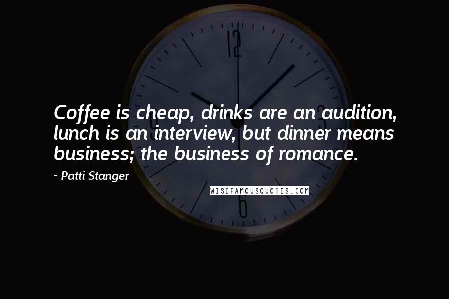 Patti Stanger Quotes: Coffee is cheap, drinks are an audition, lunch is an interview, but dinner means business; the business of romance.