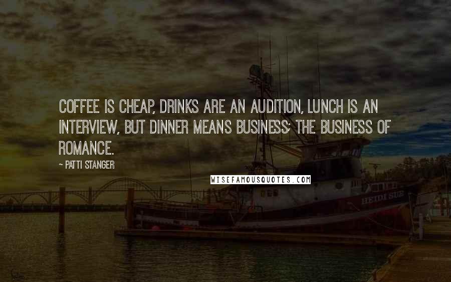 Patti Stanger Quotes: Coffee is cheap, drinks are an audition, lunch is an interview, but dinner means business; the business of romance.