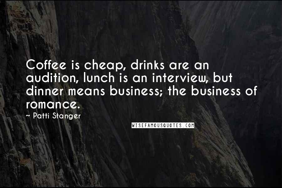 Patti Stanger Quotes: Coffee is cheap, drinks are an audition, lunch is an interview, but dinner means business; the business of romance.