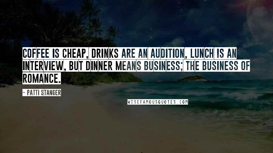 Patti Stanger Quotes: Coffee is cheap, drinks are an audition, lunch is an interview, but dinner means business; the business of romance.