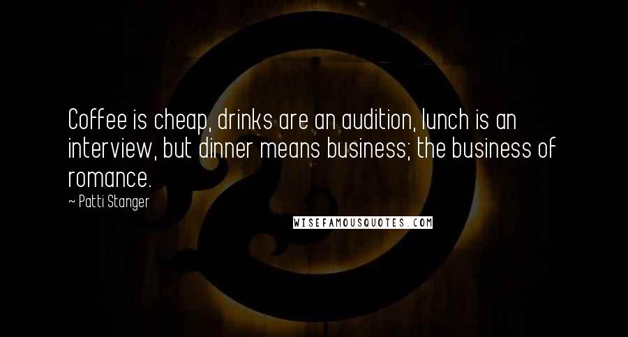 Patti Stanger Quotes: Coffee is cheap, drinks are an audition, lunch is an interview, but dinner means business; the business of romance.