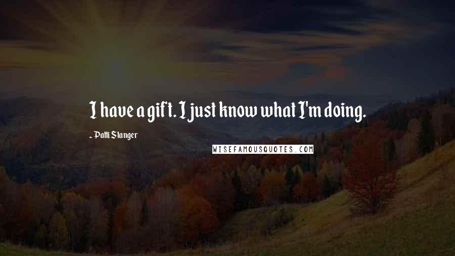 Patti Stanger Quotes: I have a gift. I just know what I'm doing.