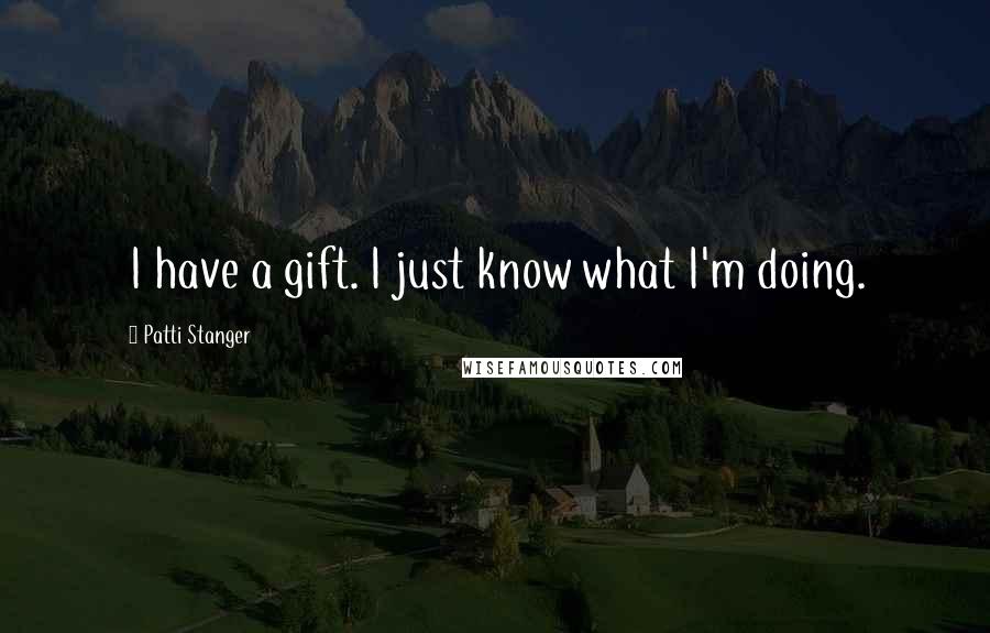 Patti Stanger Quotes: I have a gift. I just know what I'm doing.