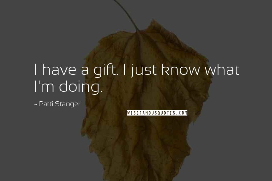 Patti Stanger Quotes: I have a gift. I just know what I'm doing.