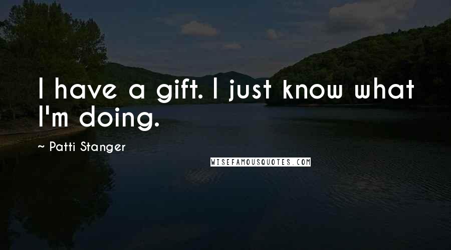 Patti Stanger Quotes: I have a gift. I just know what I'm doing.