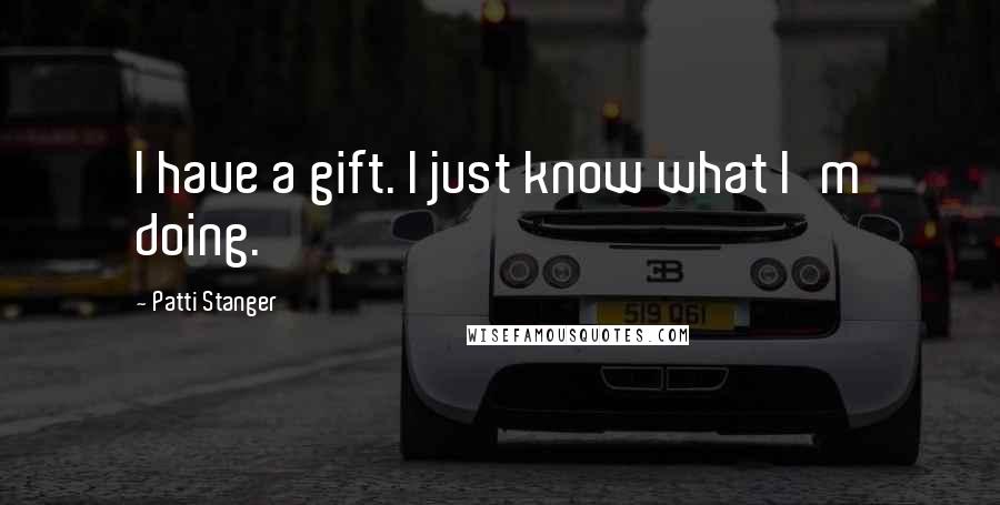 Patti Stanger Quotes: I have a gift. I just know what I'm doing.