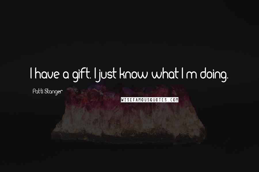 Patti Stanger Quotes: I have a gift. I just know what I'm doing.