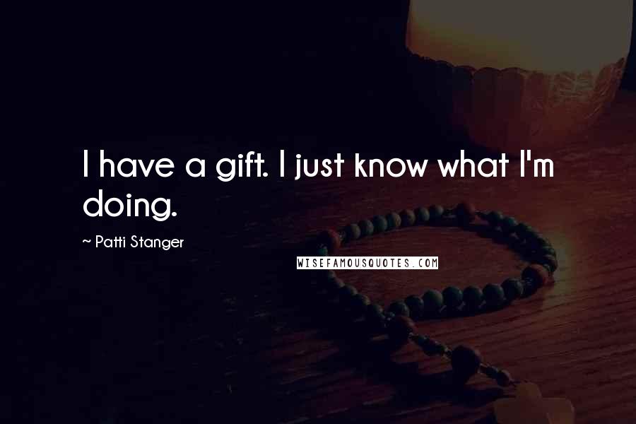 Patti Stanger Quotes: I have a gift. I just know what I'm doing.