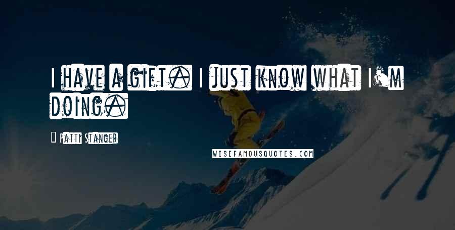 Patti Stanger Quotes: I have a gift. I just know what I'm doing.