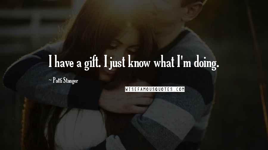 Patti Stanger Quotes: I have a gift. I just know what I'm doing.