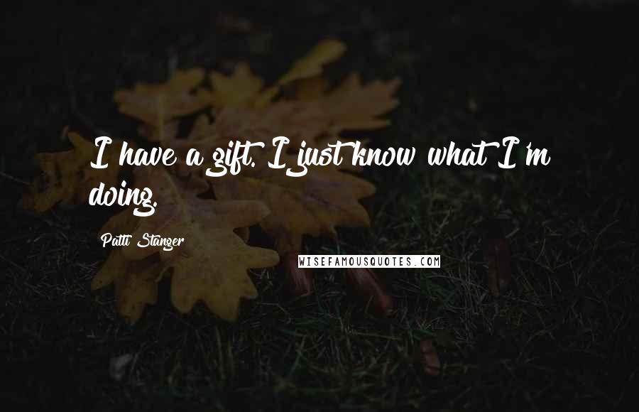 Patti Stanger Quotes: I have a gift. I just know what I'm doing.