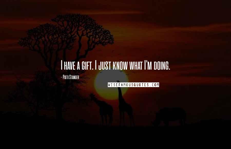 Patti Stanger Quotes: I have a gift. I just know what I'm doing.
