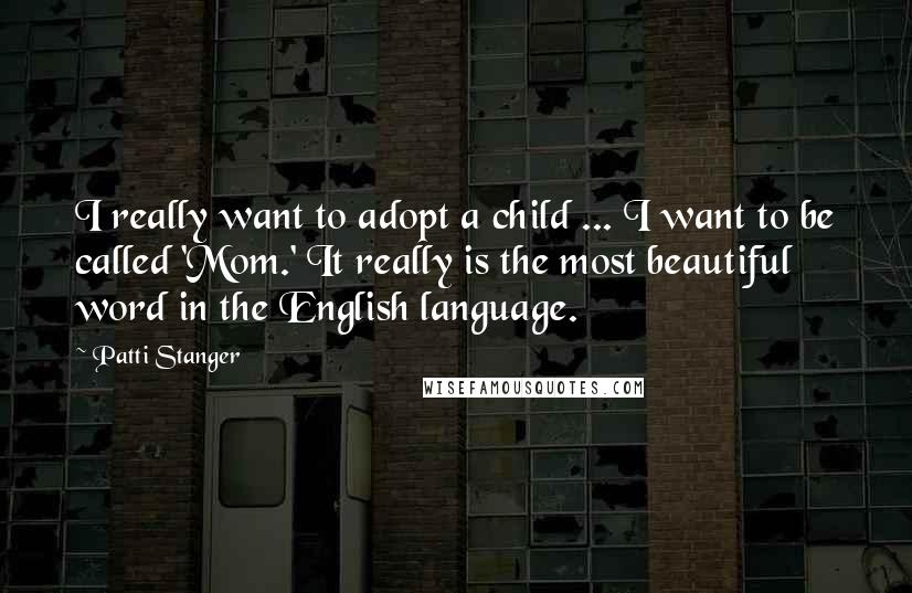 Patti Stanger Quotes: I really want to adopt a child ... I want to be called 'Mom.' It really is the most beautiful word in the English language.