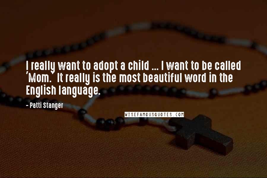 Patti Stanger Quotes: I really want to adopt a child ... I want to be called 'Mom.' It really is the most beautiful word in the English language.