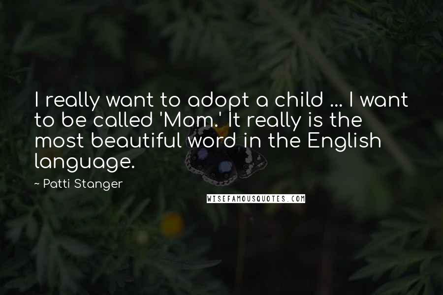 Patti Stanger Quotes: I really want to adopt a child ... I want to be called 'Mom.' It really is the most beautiful word in the English language.