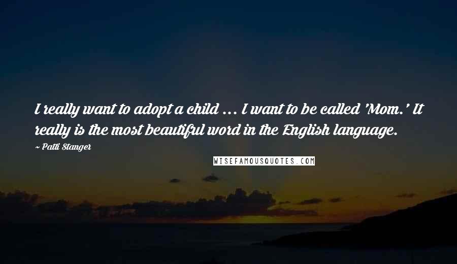 Patti Stanger Quotes: I really want to adopt a child ... I want to be called 'Mom.' It really is the most beautiful word in the English language.