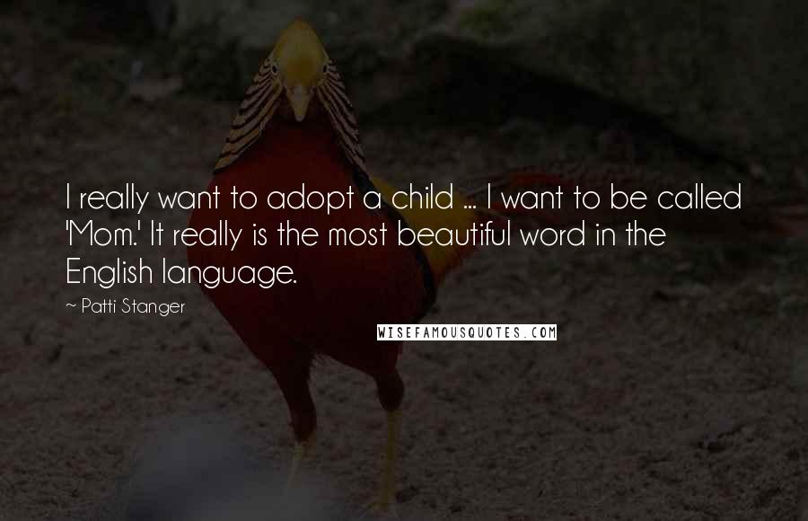 Patti Stanger Quotes: I really want to adopt a child ... I want to be called 'Mom.' It really is the most beautiful word in the English language.