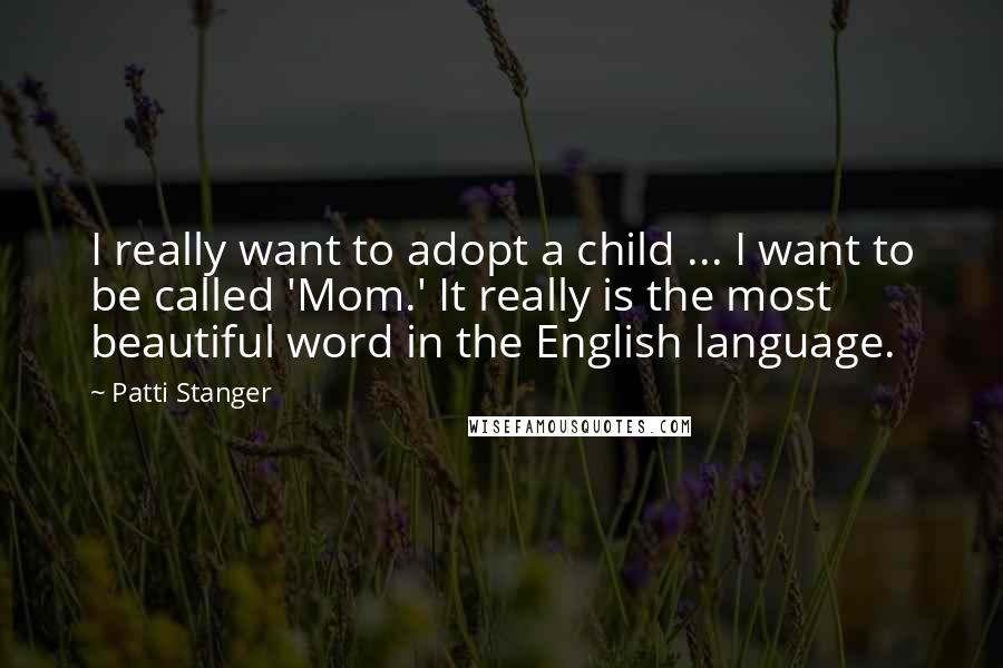 Patti Stanger Quotes: I really want to adopt a child ... I want to be called 'Mom.' It really is the most beautiful word in the English language.