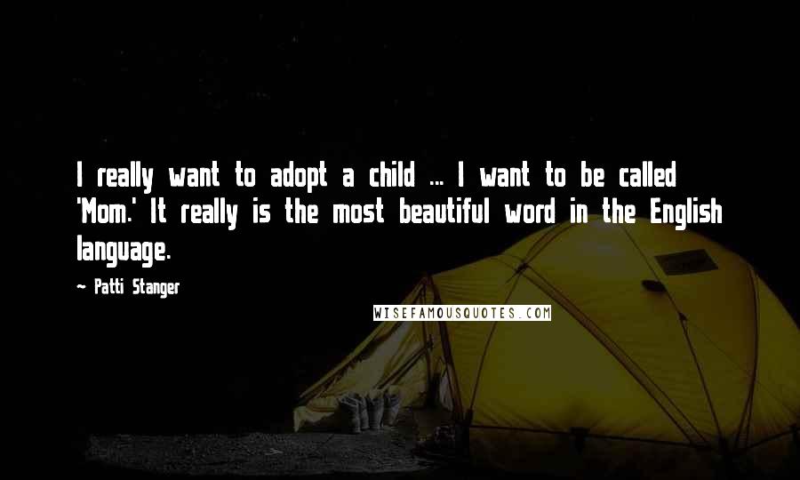 Patti Stanger Quotes: I really want to adopt a child ... I want to be called 'Mom.' It really is the most beautiful word in the English language.