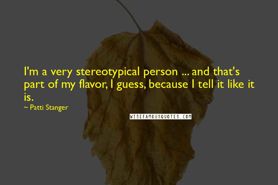 Patti Stanger Quotes: I'm a very stereotypical person ... and that's part of my flavor, I guess, because I tell it like it is.