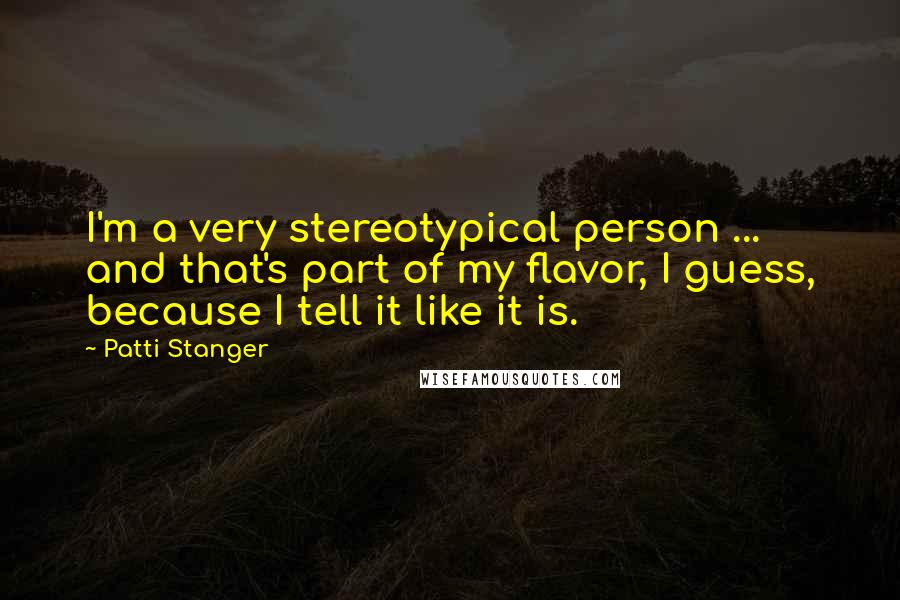 Patti Stanger Quotes: I'm a very stereotypical person ... and that's part of my flavor, I guess, because I tell it like it is.