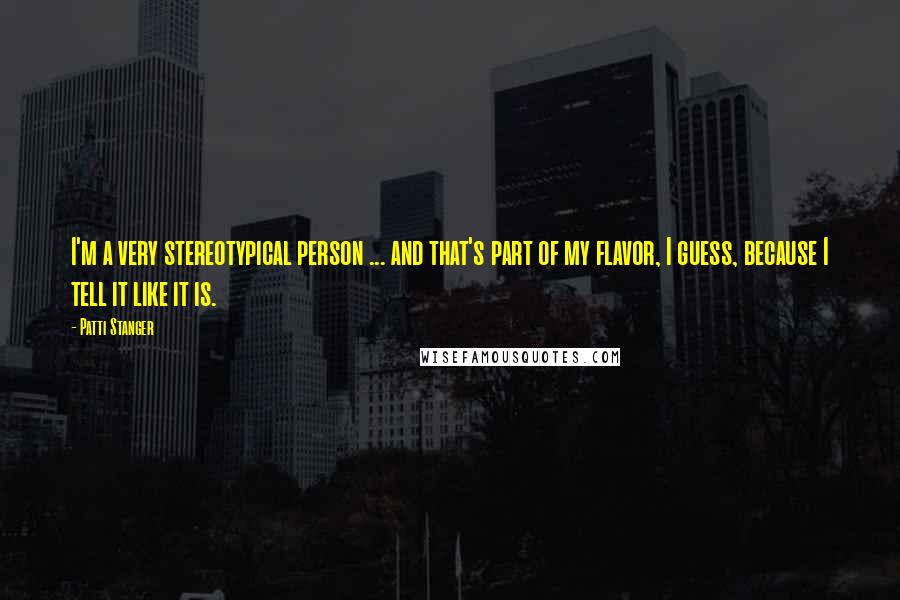 Patti Stanger Quotes: I'm a very stereotypical person ... and that's part of my flavor, I guess, because I tell it like it is.